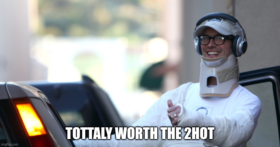 totally worth it | TOTTALY WORTH THE 2HOT | image tagged in totally worth it | made w/ Imgflip meme maker