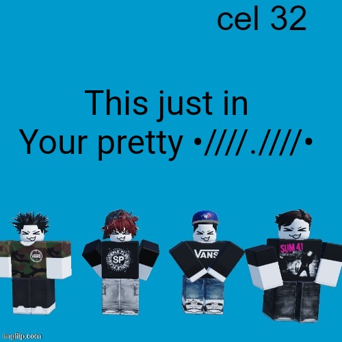 Cel 32 | This just in; Your pretty •////.////• | image tagged in cel 32 | made w/ Imgflip meme maker