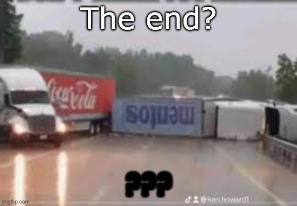 This is bad | The end? ??? | image tagged in mentos,coca cola,truck,crash,truckcrash | made w/ Imgflip meme maker