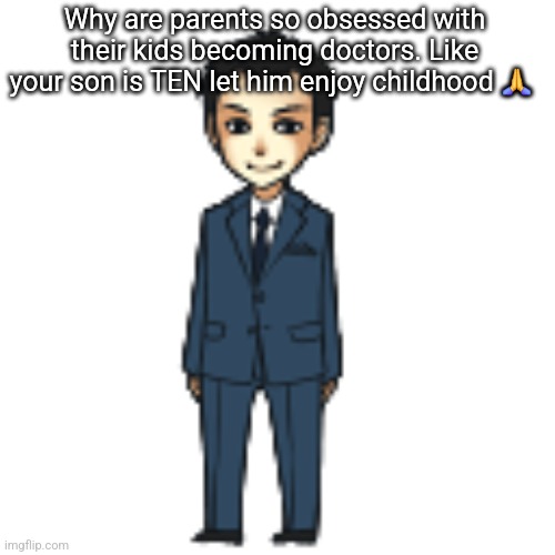 Trying to give your kids the mafuyu treatment is crazyyy | Why are parents so obsessed with their kids becoming doctors. Like your son is TEN let him enjoy childhood 🙏 | image tagged in moriarty but a shimeji | made w/ Imgflip meme maker