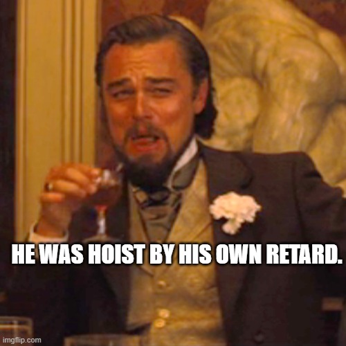 Laughing Leo Meme | HE WAS HOIST BY HIS OWN RETARD. | image tagged in memes,laughing leo | made w/ Imgflip meme maker