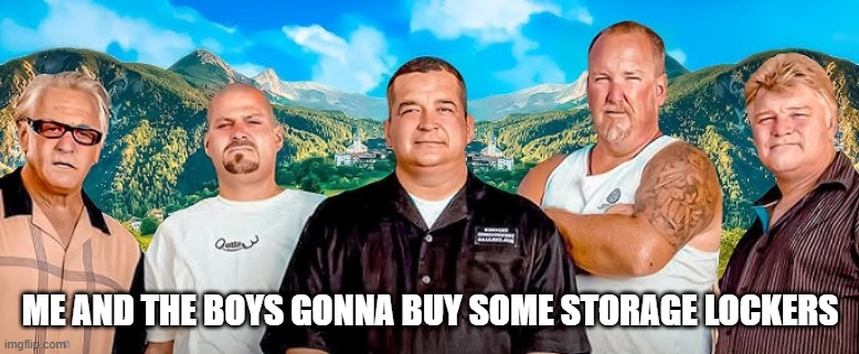 Storage Wars | ME AND THE BOYS GONNA BUY SOME STORAGE LOCKERS | image tagged in me and the boys | made w/ Imgflip meme maker