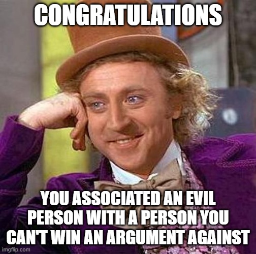 Creepy Condescending Wonka Meme | CONGRATULATIONS YOU ASSOCIATED AN EVIL PERSON WITH A PERSON YOU CAN'T WIN AN ARGUMENT AGAINST | image tagged in memes,creepy condescending wonka | made w/ Imgflip meme maker