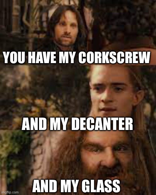 You have my sword and you have my bow and my axe | YOU HAVE MY CORKSCREW; AND MY DECANTER; AND MY GLASS | image tagged in you have my sword and you have my bow and my axe | made w/ Imgflip meme maker