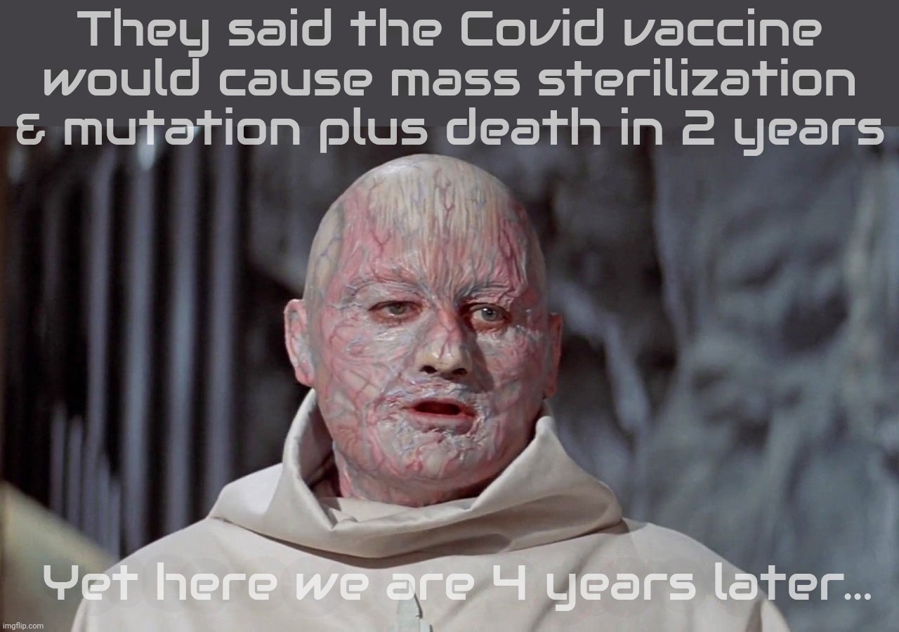 They said the Covid vaccine would cause mass sterilization
& mutation plus death in 2 years; Yet here we are 4 years later... | made w/ Imgflip meme maker