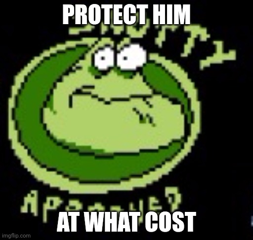 WE MUST PROTECT HIM WHAT AT COST | PROTECT HIM; AT WHAT COST | image tagged in snotty approved | made w/ Imgflip meme maker