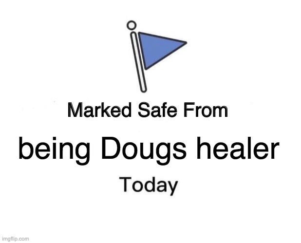 Marked Safe From | being Dougs healer | image tagged in memes,marked safe from | made w/ Imgflip meme maker