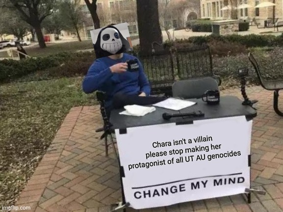 Change My Mind Meme | Chara isn't a villain please stop making her protagonist of all UT AU genocides | image tagged in memes,change my mind | made w/ Imgflip meme maker