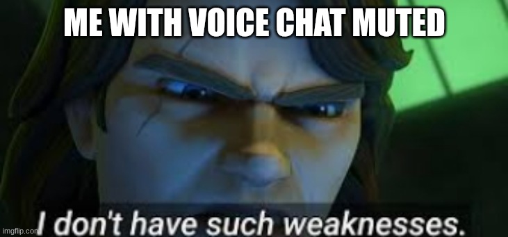 ME WITH VOICE CHAT MUTED | image tagged in i dont have such weekness | made w/ Imgflip meme maker