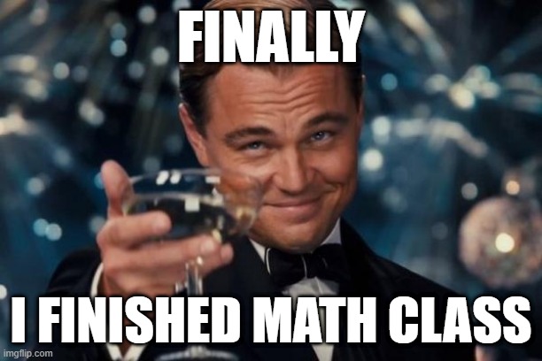 Leonardo Dicaprio Cheers | FINALLY; I FINISHED MATH CLASS | image tagged in memes,leonardo dicaprio cheers | made w/ Imgflip meme maker
