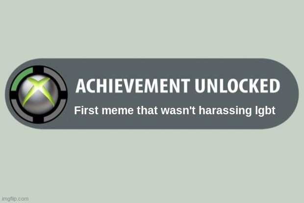 achievement unlocked | First meme that wasn't harassing lgbt | image tagged in achievement unlocked | made w/ Imgflip meme maker