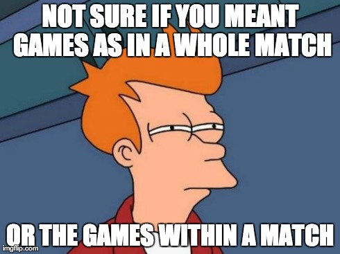 Futurama Fry Meme | NOT SURE IF YOU MEANT GAMES AS IN A WHOLE MATCH OR THE GAMES WITHIN A MATCH | image tagged in memes,futurama fry | made w/ Imgflip meme maker