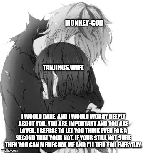 MONKEY-GOD I WOULD CARE, AND I WOULD WORRY DEEPLY ABOUT YOU. YOU ARE IMPORTANT AND YOU ARE LOVED. I REFUSE TO LET YOU THINK EVEN FOR A SECON | made w/ Imgflip meme maker