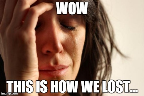 WOW THIS IS HOW WE LOST... | image tagged in memes,first world problems | made w/ Imgflip meme maker