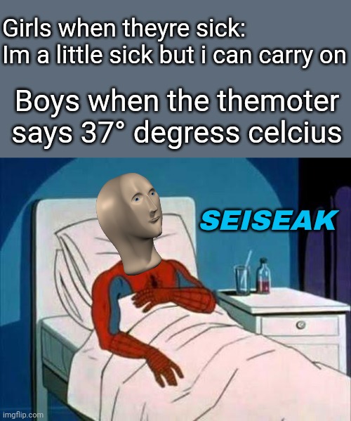 Seiseak | Girls when theyre sick:
Im a little sick but i can carry on; Boys when the themoter says 37° degress celcius; SEISEAK | image tagged in spiderman cancer | made w/ Imgflip meme maker