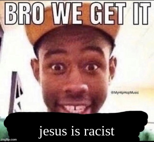 Bro we get it (blank) | jesus is racist | image tagged in bro we get it blank | made w/ Imgflip meme maker