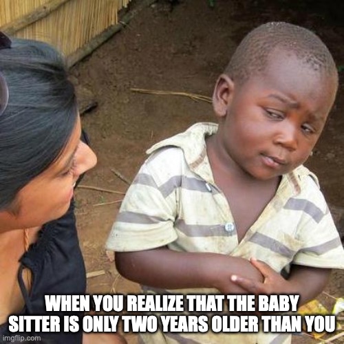 Rizz | WHEN YOU REALIZE THAT THE BABY SITTER IS ONLY TWO YEARS OLDER THAN YOU | image tagged in memes,third world skeptical kid | made w/ Imgflip meme maker