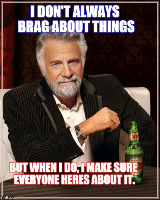 The Most Interesting Man In The World Meme | I DON'T ALWAYS BRAG ABOUT THINGS BUT WHEN I DO, I MAKE SURE EVERYONE HERES ABOUT IT. | image tagged in memes,the most interesting man in the world | made w/ Imgflip meme maker