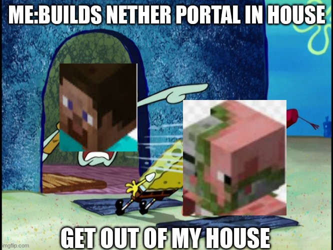 does anyone have a solution | ME:BUILDS NETHER PORTAL IN HOUSE; GET OUT OF MY HOUSE | image tagged in get out of my house | made w/ Imgflip meme maker