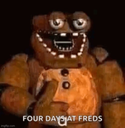 Four Days at Freds | image tagged in four days at freds,msmg | made w/ Imgflip meme maker