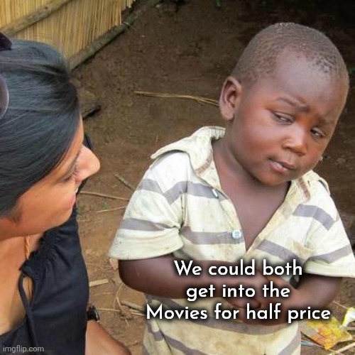 Third World Skeptical Kid Meme | We could both get into the Movies for half price | image tagged in memes,third world skeptical kid | made w/ Imgflip meme maker