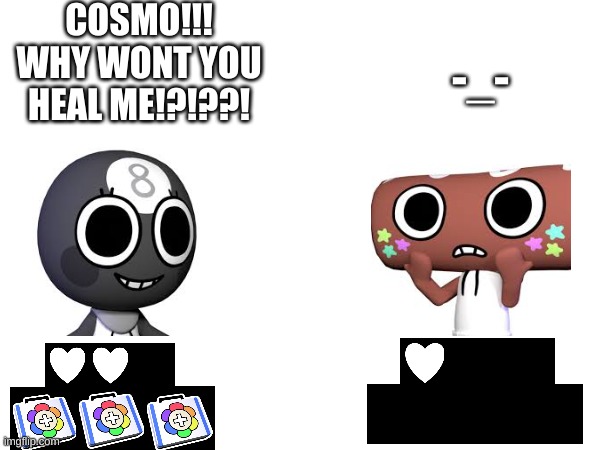 there is always at least one person that does this | COSMO!!! WHY WONT YOU HEAL ME!?!??! -_- | image tagged in dandy's world,toxic | made w/ Imgflip meme maker