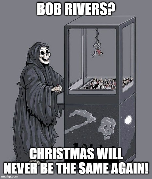 What Weird Al is to music in general, Bob Rivers was to Christmas songs. | BOB RIVERS? CHRISTMAS WILL NEVER BE THE SAME AGAIN! | image tagged in grim reaper claw machine,memes,christmas,rip | made w/ Imgflip meme maker