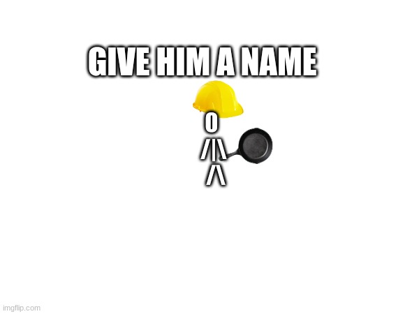 funnt titel | GIVE HIM A NAME; 0   
/|\ 
/\ | image tagged in dude | made w/ Imgflip meme maker