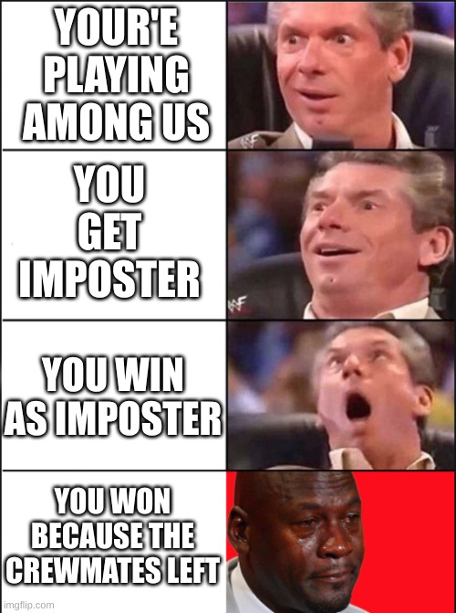 :( | YOUR'E PLAYING AMONG US; YOU GET IMPOSTER; YOU WIN AS IMPOSTER; YOU WON BECAUSE THE CREWMATES LEFT | image tagged in vince mcmahon michael jordan,amongus | made w/ Imgflip meme maker