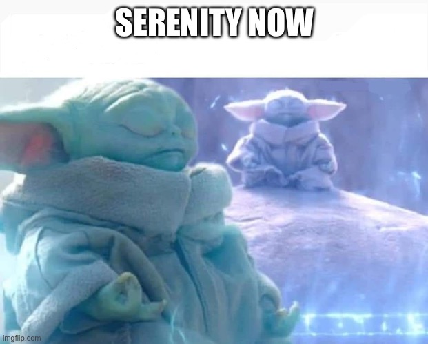 Serenity Now | SERENITY NOW | image tagged in baby yoda meditating | made w/ Imgflip meme maker