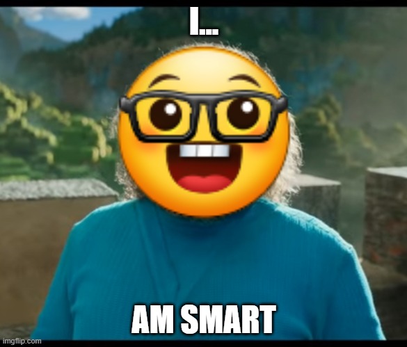 I AM SMART | I... AM SMART | image tagged in i am steve | made w/ Imgflip meme maker