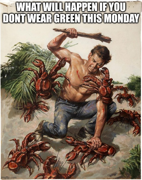 ST. PATRICK'S DAY IS COMING | WHAT WILL HAPPEN IF YOU DONT WEAR GREEN THIS MONDAY | image tagged in man crab fight,st patrick's day,holidays | made w/ Imgflip meme maker