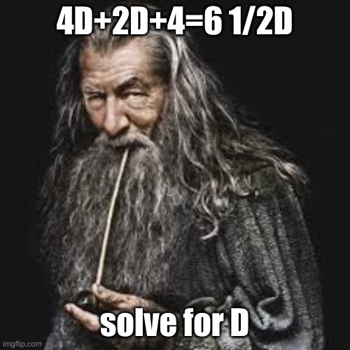 gandalf smoking pipe | 4D+2D+4=6 1/2D; solve for D | image tagged in gandalf smoking pipe | made w/ Imgflip meme maker