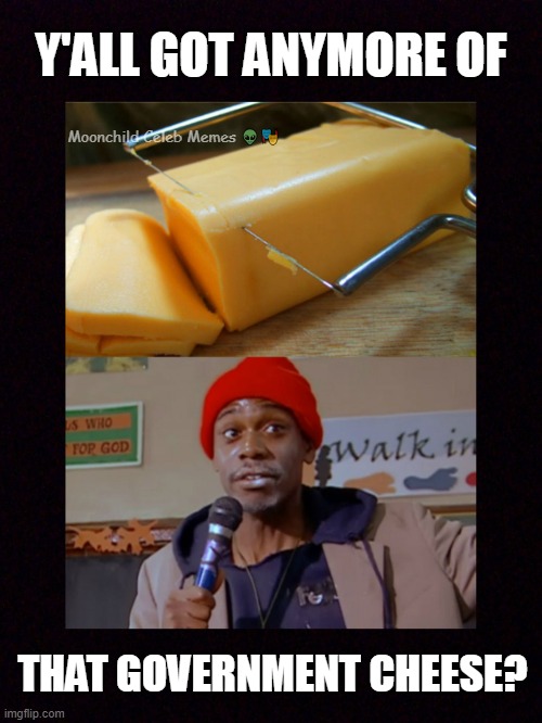 Eggs | Y'ALL GOT ANYMORE OF; Moonchild Celeb Memes 👽🎭; THAT GOVERNMENT CHEESE? | image tagged in government cheese,eggs in 2025,dave chappelle,moonchild memes | made w/ Imgflip meme maker