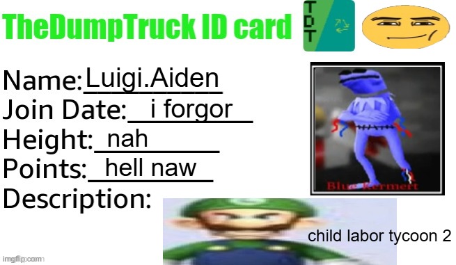 TheDumpTruck ID Card | Luigi.Aiden; i forgor; nah; hell naw; child labor tycoon 2 | image tagged in thedumptruck id card | made w/ Imgflip meme maker