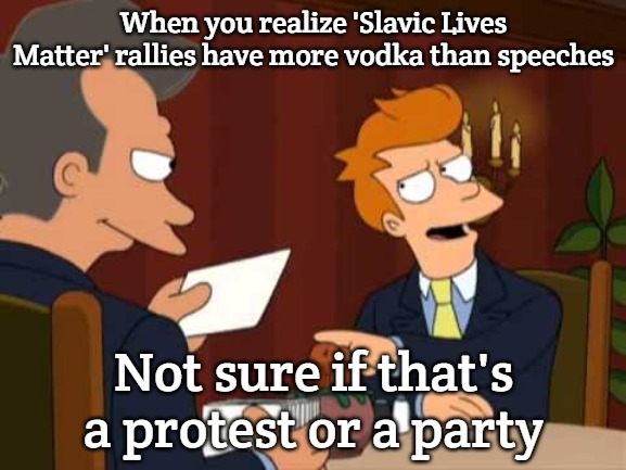 Futurama blank | When you realize 'Slavic Lives Matter' rallies have more vodka than speeches; Not sure if that's a protest or a party | image tagged in futurama blank,slavic lives matter | made w/ Imgflip meme maker