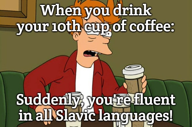 Caffeine insanity | When you drink your 10th cup of coffee:; Suddenly, you're fluent in all Slavic languages! | image tagged in caffeine insanity,slavic coffee | made w/ Imgflip meme maker