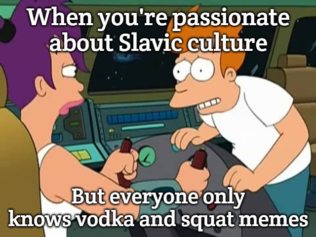 Futurama Fix It | When you're passionate about Slavic culture; But everyone only knows vodka and squat memes | image tagged in futurama fix it,slavic lives matter,slavic squat | made w/ Imgflip meme maker