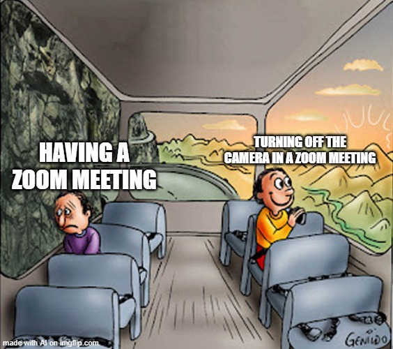 Two guys on a bus | TURNING OFF THE CAMERA IN A ZOOM MEETING; HAVING A ZOOM MEETING | image tagged in two guys on a bus | made w/ Imgflip meme maker