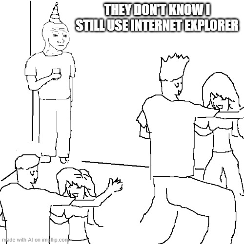 They don't know | THEY DON'T KNOW I STILL USE INTERNET EXPLORER | image tagged in they don't know | made w/ Imgflip meme maker