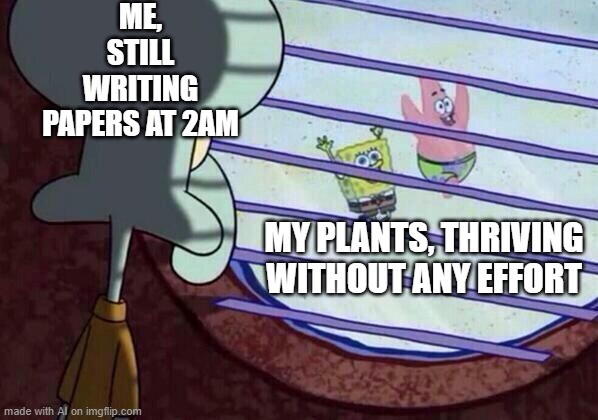 Squidward window | ME, STILL WRITING PAPERS AT 2AM; MY PLANTS, THRIVING WITHOUT ANY EFFORT | image tagged in squidward window | made w/ Imgflip meme maker