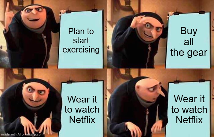 Gru's Plan | Plan to start exercising; Buy all the gear; Wear it to watch Netflix; Wear it to watch Netflix | image tagged in memes,gru's plan | made w/ Imgflip meme maker