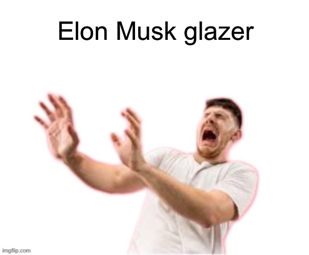 . | Elon Musk glazer | image tagged in he left all caps on custom | made w/ Imgflip meme maker