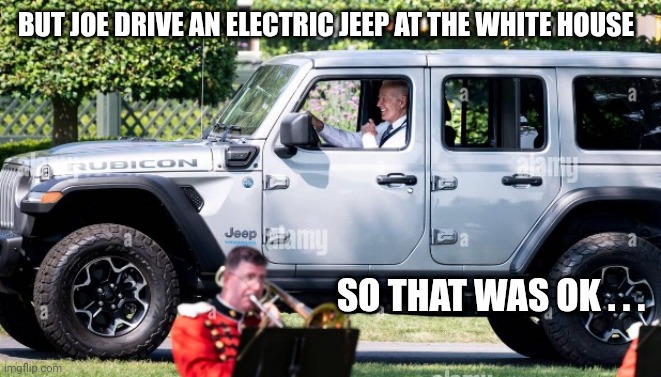 BUT JOE DRIVE AN ELECTRIC JEEP AT THE WHITE HOUSE SO THAT WAS OK . . . | made w/ Imgflip meme maker