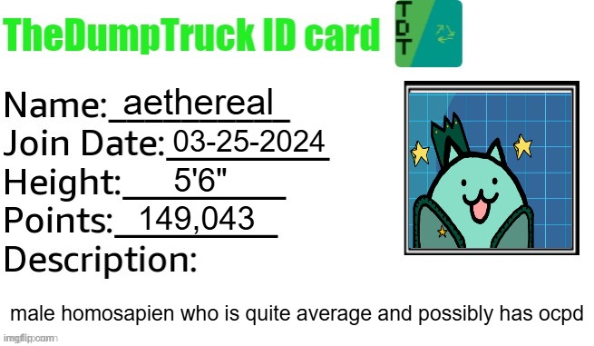 cat | aethereal; 03-25-2024; 5'6"; 149,043; male homosapien who is quite average and possibly has ocpd | image tagged in thedumptruck id card | made w/ Imgflip meme maker