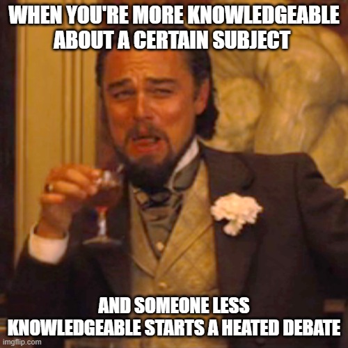 People will do this all the time | WHEN YOU'RE MORE KNOWLEDGEABLE ABOUT A CERTAIN SUBJECT; AND SOMEONE LESS KNOWLEDGEABLE STARTS A HEATED DEBATE | image tagged in memes,laughing leo,argument,knowledge,funny memes,get smart | made w/ Imgflip meme maker