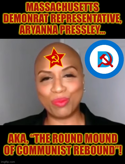 Brainwashed and follicly-challenged commie skank… | MASSACHUSETTS DEMONRAT REPRESENTATIVE, ARYANNA PRESSLEY…; AKA, “THE ROUND MOUND OF COMMUNIST REBOUND”! | image tagged in aryanna pressley | made w/ Imgflip meme maker
