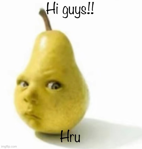 Da pear baby | Hi guys!! Hru | image tagged in da pear baby | made w/ Imgflip meme maker