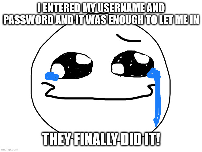 They have finally succeeded | I ENTERED MY USERNAME AND PASSWORD AND IT WAS ENOUGH TO LET ME IN; THEY FINALLY DID IT! | image tagged in tears of joy,memes,password,cybersecurity,funny | made w/ Imgflip meme maker