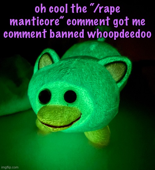 IT GLOWS!!!!!! | oh cool the “/rape manticore” comment got me comment banned whoopdeedoo | image tagged in it glows | made w/ Imgflip meme maker